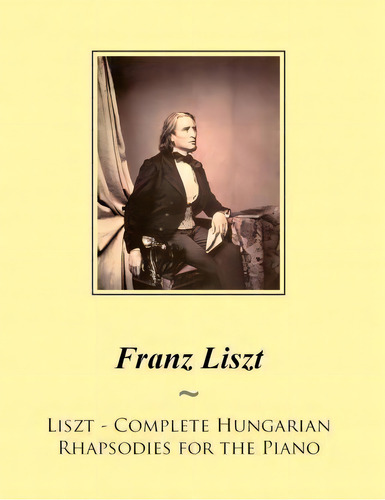 Liszt - Complete Hungarian Rhapsodies For The Piano, De Franz Liszt. Editorial Createspace Independent Publishing Platform, Tapa Blanda En Inglés