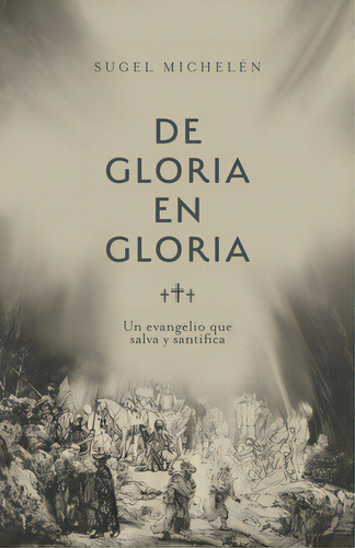 De Gloria En Gloria: Un Evangelio Que Salva Y Santifica, De Michelén, Sugel. Editorial B&h Español, Tapa Blanda En Español