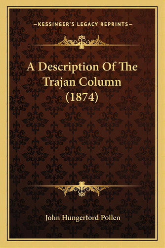 A Description Of The Trajan Column (1874), De Pollen, John Hungerford. Editorial Kessinger Pub Llc, Tapa Blanda En Inglés