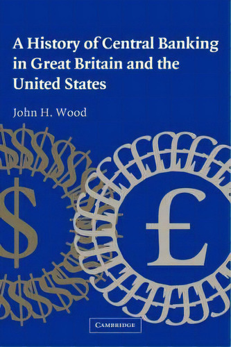 Studies In Macroeconomic History: A History Of Central Banking In Great Britain And The United St..., De John H. Wood. Editorial Cambridge University Press, Tapa Dura En Inglés