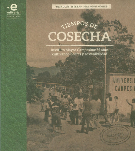 Tiempos De Cosecha. Instituto Mayor Campesino: 55 Años Cultivando Líderes Y Sostenibilidad., De Nicolás Esteban Malagón Gómez. Editorial U. Javeriana, Tapa Blanda, Edición 2017 En Español