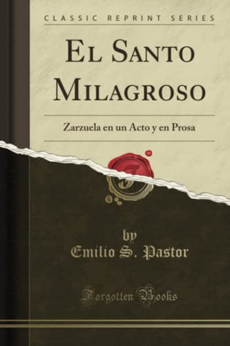 El Santo Milagroso -classic Reprint-: Zarzuela En Un Acto Y