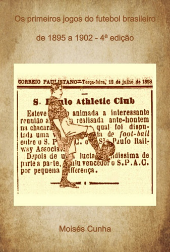 Os Primeiros Jogos Do Futebol Brasileiro: De 1895 A 1902 - 4ª Edição, De Moisés Cunha. Série Não Aplicável, Vol. 1. Editora Clube De Autores, Capa Mole, Edição 4 Em Português, 2022