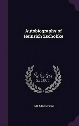 Autobiography Of Heinrich Zschokke, De Heinrich Zschokke. Editorial Palala Press, Tapa Dura En Inglés