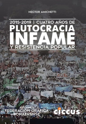 Cuatro Años De Plutocracia Infame Y Resistencia Popular, De Hector Amichetti. Editorial Ciccus, Tapa Blanda En Español, 2022