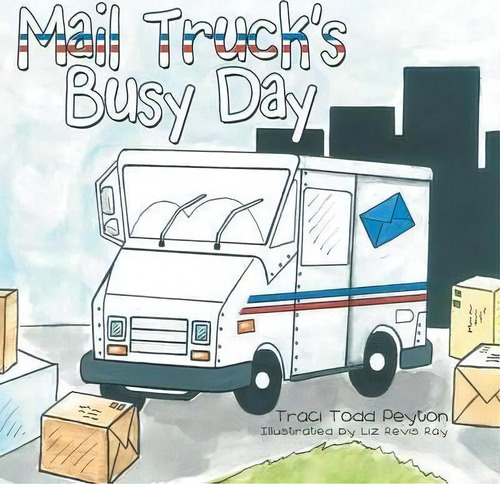 Mail Truck's Busy Day, De Traci Todd Peyton. Editorial Archway Publishing, Tapa Blanda En Inglés