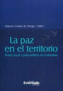 La Paz En El Territorio: Poder Local Y Posconflicto En Colom