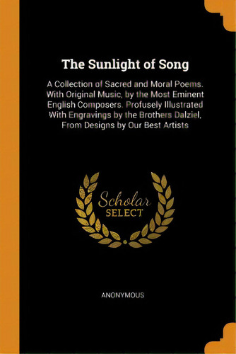 The Sunlight Of Song: A Collection Of Sacred And Moral Poems. With Original Music, By The Most Em..., De Anonymous. Editorial Franklin Classics, Tapa Blanda En Inglés