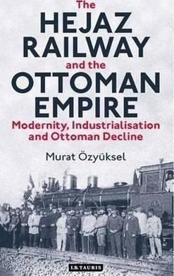 The Hejaz Railway And The Ottoman Empire - Murat Ozyuksel...