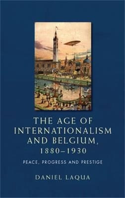 The Age Of Internationalism And Belgium, 1880-1930 - Dani...