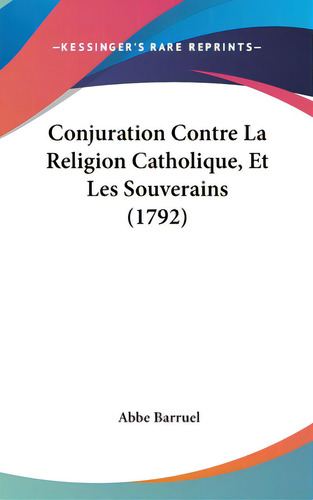 Conjuration Contre La Religion Catholique, Et Les Souverains (1792), De Barruel, Abbe., Vol. 1. Editorial Kessinger Pub Llc, Tapa Dura En Inglés
