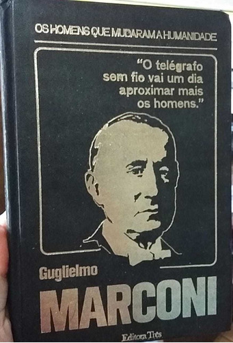 Os Homens Que Mudaram A Humanidade Guglielmo Marconi