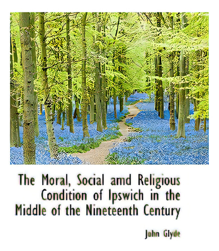 The Moral, Social Amd Religious Condition Of Ipswich In The Middle Of The Nineteenth Century, De Glyde, John, Jr.. Editorial Bibliobazaar, Tapa Blanda En Inglés