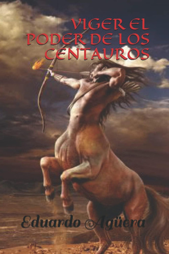 Viger El Poder De Los Centauros: Unos Seres Muy Inteligentes Con Poderes Sobrenaturales (spanish Edition), De Agüera Villalobos, Eduardo. Editorial Independently Published, Tapa Dura En Español