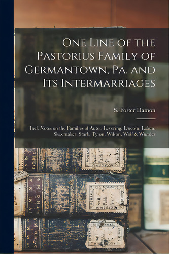 One Line Of The Pastorius Family Of Germantown, Pa. And Its Intermarriages: Incl. Notes On The Fa..., De Damon, S. Foster (samuel Foster) 189. Editorial Hassell Street Pr, Tapa Blanda En Inglés