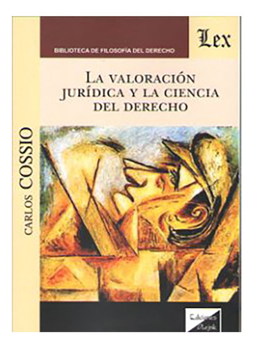 La Valoracion Jurídica Y La Ciencia Del Derecho - Cossio, Ca