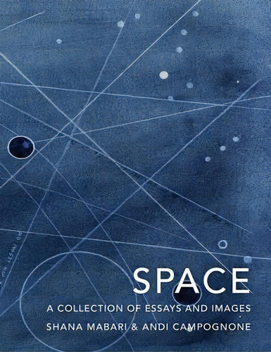 Space : A Collection Of Essays And Images Curated By Shana Mabari And Andi Campognone, De Andi Campognone., Vol. 1. Editorial Griffith Moon Publishing, Tapa Dura En Inglés