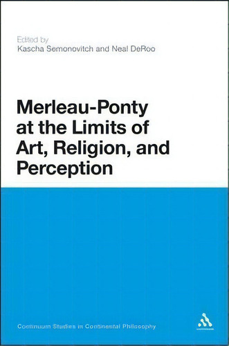 Merleau-ponty At The Limits Of Art, Religion And Perception, De Kascha Semonovitch. Editorial Continuum Publishing Corporation, Tapa Blanda En Inglés