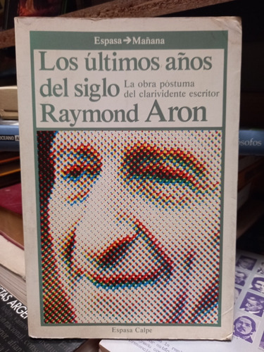Los Últimos Años Del Siglo. Raymond Aron. Espasa.