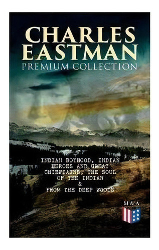 Charles Eastman Premium Collection: Indian Boyhood, Indian Heroes And Great Chieftains, The Soul ..., De Charles A. Eastman. Editorial E-artnow, Tapa Blanda En Inglés