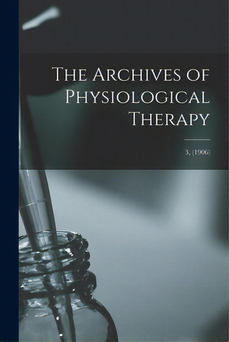 The Archives Of Physiological Therapy; 3, (1906), De Anonymous. Editorial Legare Street Pr, Tapa Blanda En Inglés