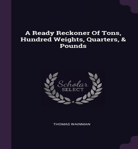 A Ready Reckoner Of Tons, Hundred Weights, Quarters, & Pounds, De Thomas Wainman. Editorial Palala Press, Tapa Blanda En Inglés