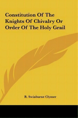 Constitution Of The Knights Of Chivalry Or Order Of The Holy Grail, De R Swinburne Clymer. Editorial Kessinger Publishing, Tapa Dura En Inglés