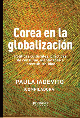 COREA EN LA GLOBALIZACION: Politicas Culturales, Practicas De Consumo, Identidades E Interculturalidad, de Paula Iadevito. Editorial PROMETEO, tapa blanda en español, 2023