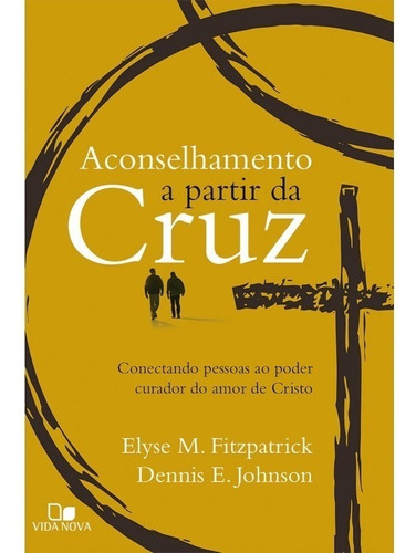 Aconselhamento a partir da cruz, de ELYSE FITZPATRICK , DENNIS E. JOHNSON. Editora Vida Nova em português