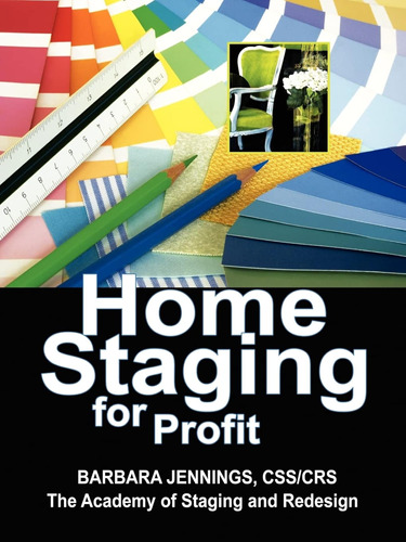 Home Staging For Profit: How To Start A Six Figure Home Stag