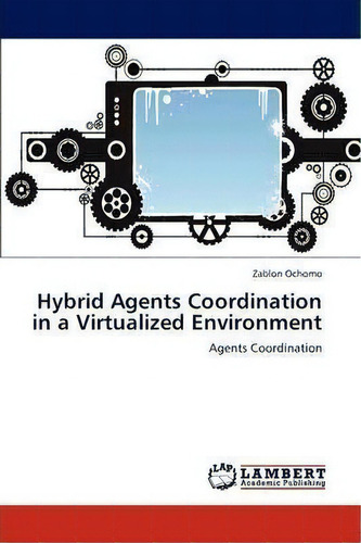 Hybrid Agents Coordination In A Virtualized Environment, De Zablon Ochomo. Editorial Lap Lambert Academic Publishing, Tapa Blanda En Inglés