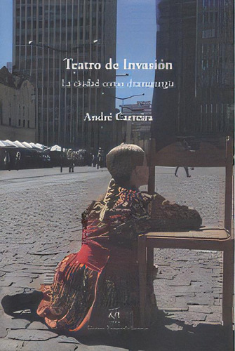 Teatro De Invasión La Ciudad Como Dramaturgia, De André Carreira. Editorial Documenta/escenicas, Tapa Blanda, Edición 1 En Español