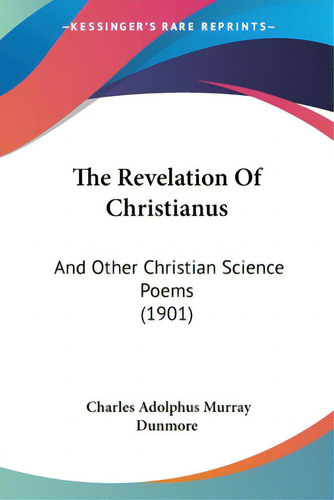 The Revelation Of Christianus: And Other Christian Science Poems (1901), De Dunmore, Charles Adolphus Murray., Vol. 1. Editorial Kessinger Pub Llc, Tapa Blanda En Inglés