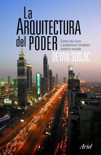 La arquitectura del poder: Cómo los ricos y poderosos modelan nuestro mundo, de Sudjic, Deyan. Serie Ariel Ciencia Política Editorial Ariel México, tapa blanda en español, 2014