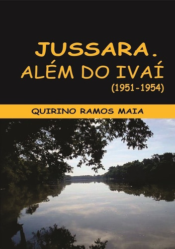 Jussara: Além Do Ivaí: Origens 1951 A 1954, De Quirino Ramos Maia. Série Não Aplicável, Vol. 1. Editora Clube De Autores, Capa Mole, Edição 1 Em Português, 2017