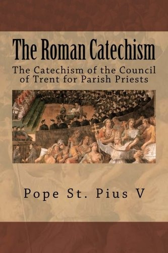 The Roman Catechism The Catechism Of The Council Of Trent Fo