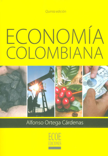 Economía Colombiana, De Alfonso Ortega Cárdenas. Editorial Ecoe Edicciones Ltda, Tapa Blanda, Edición 2016 En Español