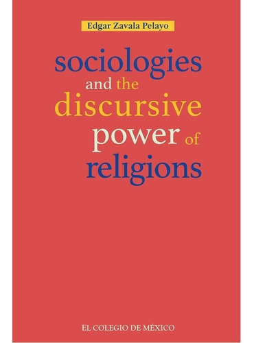 Sociologies And The Discursive Power Of Religions, De Zavala Pelayo, Edgar.. Editorial Colegio De México En Español