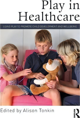 Play In Healthcare: Using Play To Promote Child Development And Wellbeing, De Alison Tonkin., Vol. 1. Editorial Taylor Francis Ltd, Tapa Blanda En Inglés