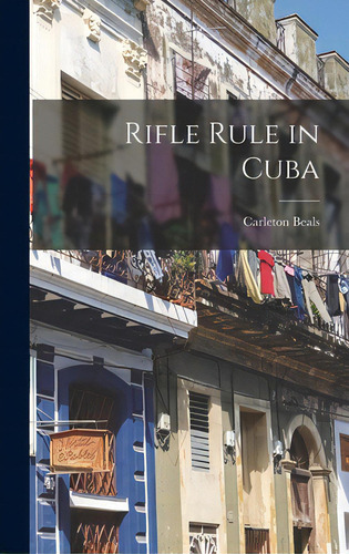 Rifle Rule In Cuba, De Beals, Carleton 1893-1979., Vol. 1. Editorial Hassell Street Pr, Tapa Dura En Inglés