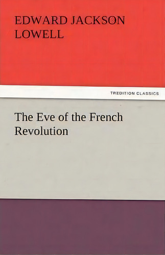 The Eve Of The French Revolution, De Edward J Lowell. Editorial Tredition Classics, Tapa Blanda En Inglés