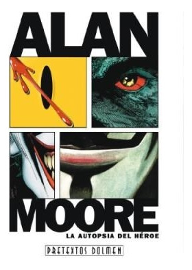 Alan Moore. La Autopsia Del Heroe - J. J Vargas