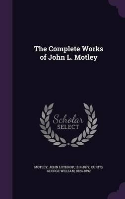 The Complete Works Of John L. Motley .. - George William ...