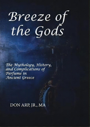Breeze Of The Gods : The Mythology, History, And Complications Of Perfume In Ancient Greece, De Don Arp. Editorial Manticore Press, Tapa Blanda En Inglés