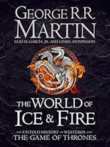 The World Of Ice And Fire: The Untold History Of Westeros An