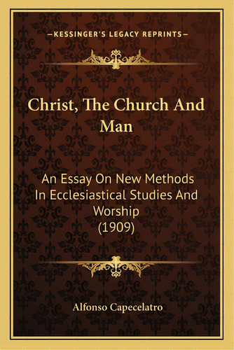 Christ, The Church And Man: An Essay On New Methods In Ecclesiastical Studies And Worship (1909), De Capecelatro, Alfonso. Editorial Kessinger Pub Llc, Tapa Blanda En Inglés