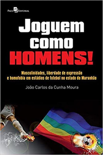 Joguem Como Homens! Masculinidades, Liberdade De Expressão E Homofobia Em Estadios De Futebol, No Es, De Moura, Joao Carlos Da Cunha. Editora Paco Editorial, Capa Mole Em Português, 2021