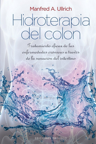 Hidroterapia del colon: Tratamiento eficaz de las enfermedades crónicas a través de la sanación del intestino, de Ullrich, Manfred A.. Editorial Ediciones Obelisco, tapa dura en español, 2013