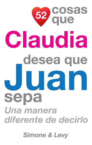 Libro: 52 Cosas Que Claudia Desea Que Juan Sepa: Una Manera