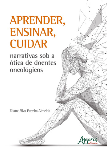 Aprender, ensinar, cuidar narrativas sob a à“tica de doentes oncológicos, de Almeida, Eliane Silva Ferreira. Appris Editora e Livraria Eireli - ME, capa mole em português, 2020